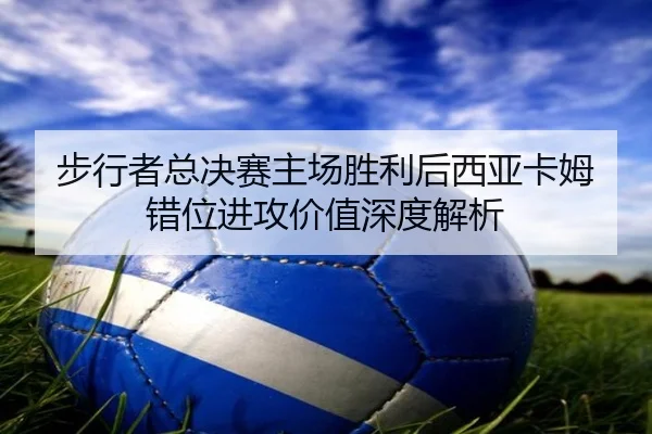 步行者总决赛主场胜利后西亚卡姆错位进攻价值深度解析