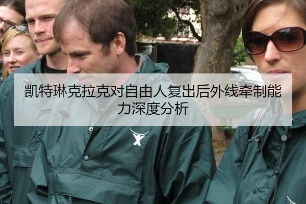 凯特琳克拉克对自由人复出后外线牵制能力深度分析